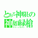 とある神限の神如緑槍（グリーンエデン）