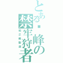 とある巔峰の禁牢狩者（柏之楓裂道）