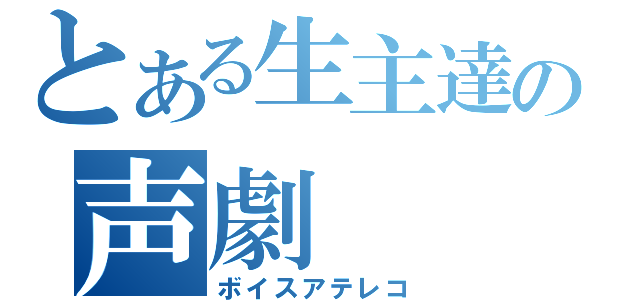 とある生主達の声劇（ボイスアテレコ）