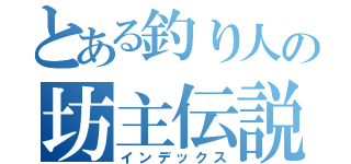 とある釣り人の坊主伝説（インデックス）