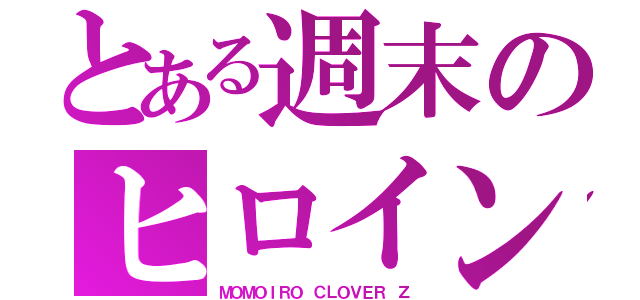 とある週末のヒロイン達（ＭＯＭＯＩＲＯ ＣＬＯＶＥＲ Ｚ）