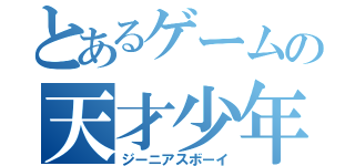 とあるゲームの天才少年（ジーニアスボーイ）