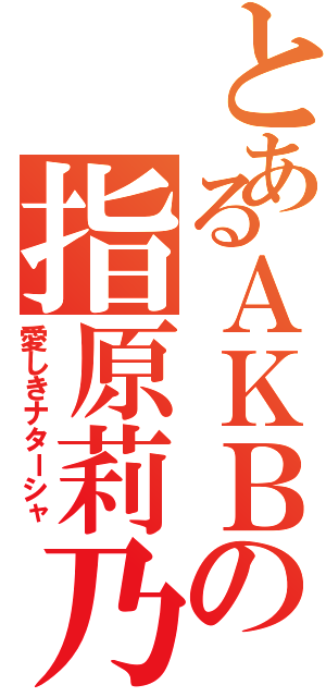 とあるＡＫＢの指原莉乃（愛しきナターシャ）