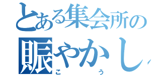 とある集会所の賑やかし担当（こう）