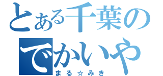 とある千葉のでかいやつ（まる☆みき）