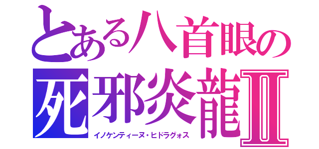 とある八首眼の死邪炎龍Ⅱ（イノケンティーヌ・ヒドラグォス）