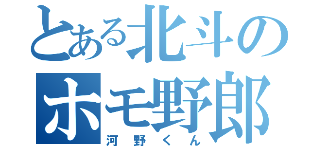 とある北斗のホモ野郎（河野くん）