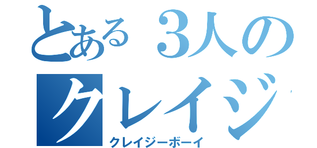 とある３人のクレイジーボーイ（クレイジーボーイ）