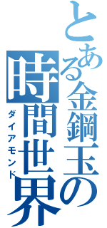 とある金鋼玉の時間世界（ダイアモンド）