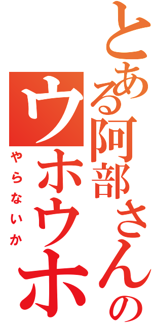 とある阿部さんのウホウホ（やらないか）