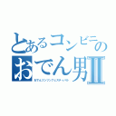 とあるコンビニのおでん男Ⅱ（おでんツンツンフェスティバル）