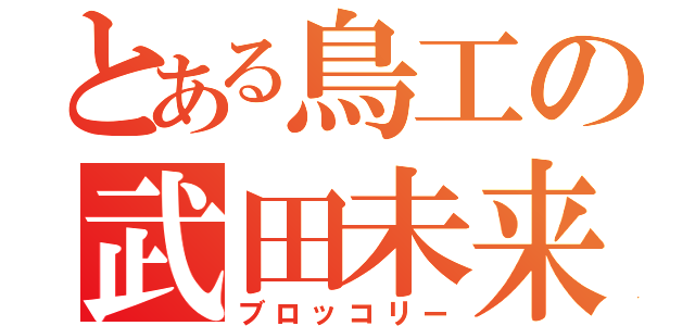 とある鳥工の武田未来（ブロッコリー）