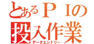 とあるＰＩの投入作業（データエントリー）