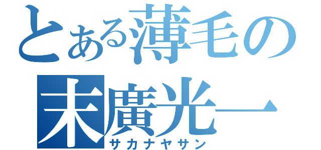 とある薄毛の末廣光一（サカナヤサン）