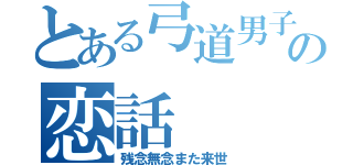 とある弓道男子の恋話（残念無念また来世）