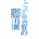 とある筋肉質の演技派（キャリアがあるんだ）