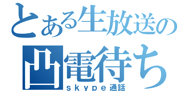 とある生放送の凸電待ち（ｓｋｙｐｅ通話）