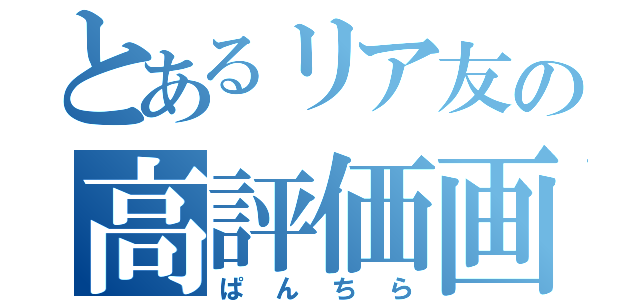 とあるリア友の高評価画像（ぱんちら）