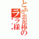 とある恋泥棒のララ様（俺の嫁）