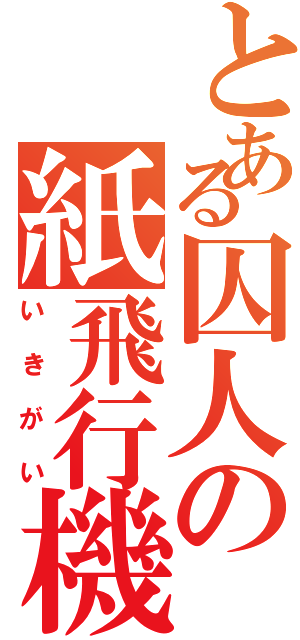 とある囚人の紙飛行機（いきがい）