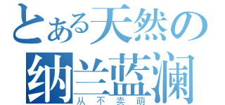 とある天然の纳兰蓝澜（从不卖萌）