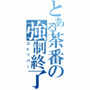 とある茶番の強制終了（ストッパー）