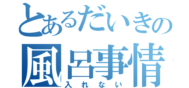 とあるだいきの風呂事情（入れない）