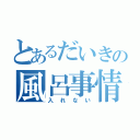 とあるだいきの風呂事情（入れない）