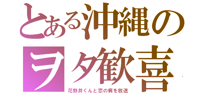 とある沖縄のヲタ歓喜（花野井くんと恋の病を放送）