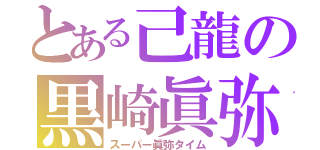 とある己龍の黒崎眞弥（スーパー眞弥タイム）