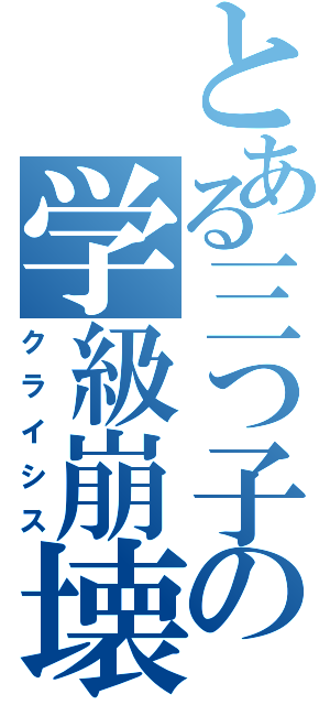 とある三つ子の学級崩壊（クライシス）