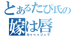 とあるたぴ氏の嫁は唇（ルゥゥゥジュラ）