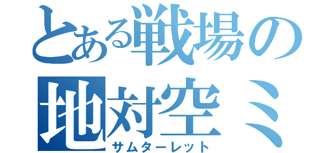 とある戦場の地対空ミサイル（サムターレット）