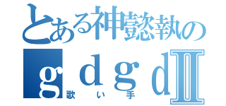 とある神懿執のｇｄｇｄＣＡＳⅡ（歌い手）