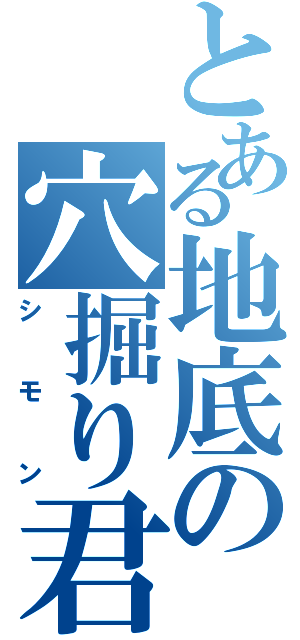 とある地底の穴掘り君（シモン）