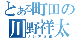 とある町田の川野祥太（メシアさま）