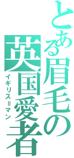 とある眉毛の英国愛者（イギリス＝マン）