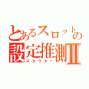 とあるスロットの設定推測Ⅱ（スカウター）