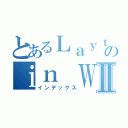 とあるＬａｙｔｏｎ\'ｓ ｓｉｓｔｅｒのｉｎ ＷｏｎｄｅｒｌａｎｄⅡ（インデックス）