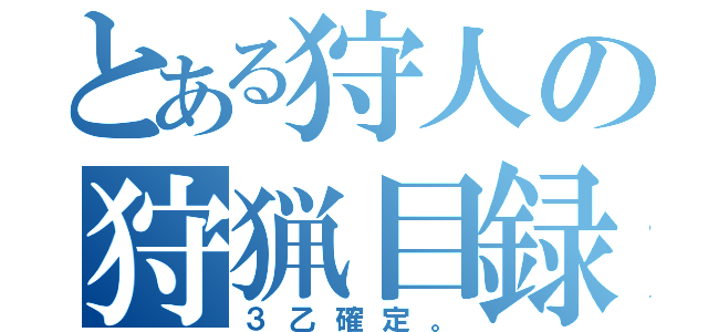 とある狩人の狩猟目録（３乙確定。）