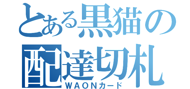 とある黒猫の配達切札（ＷＡＯＮカード）