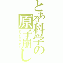 とある科学の原子崩し（メルトダウナー）