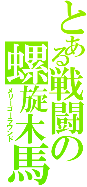 とある戦闘の螺旋木馬（メリーゴーラウンド）