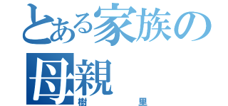 とある家族の母親（樹里）