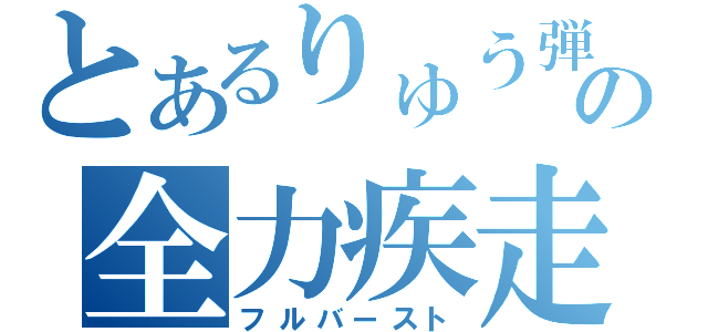 とあるりゅう弾の全力疾走（フルバースト）