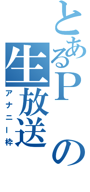 とあるＰの生放送（アナニー枠）