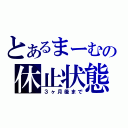 とあるまーむの休止状態（３ヶ月後まで）