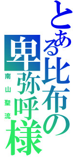 とある比布の卑弥呼様（南山聖流）