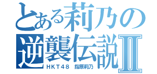 とある莉乃の逆襲伝説Ⅱ（ＨＫＴ４８　指原莉乃）