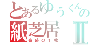 とあるゆうくんの紙芝居Ⅱ（奇跡の１枚）